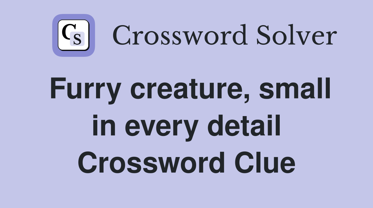 Furry creature, small in every detail Crossword Clue
