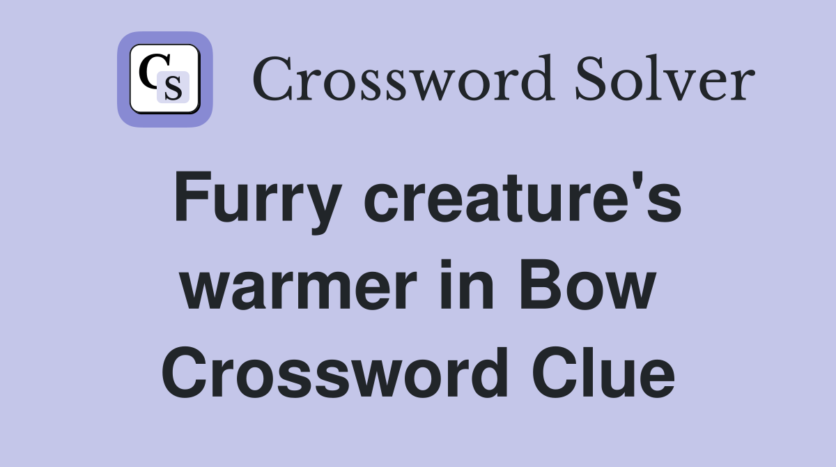 Furry creature's warmer in Bow Crossword Clue