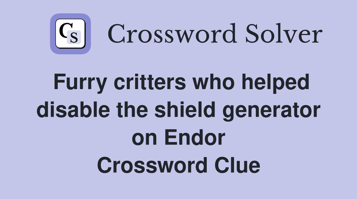 Furry critters who helped disable the shield generator on Endor Crossword Clue