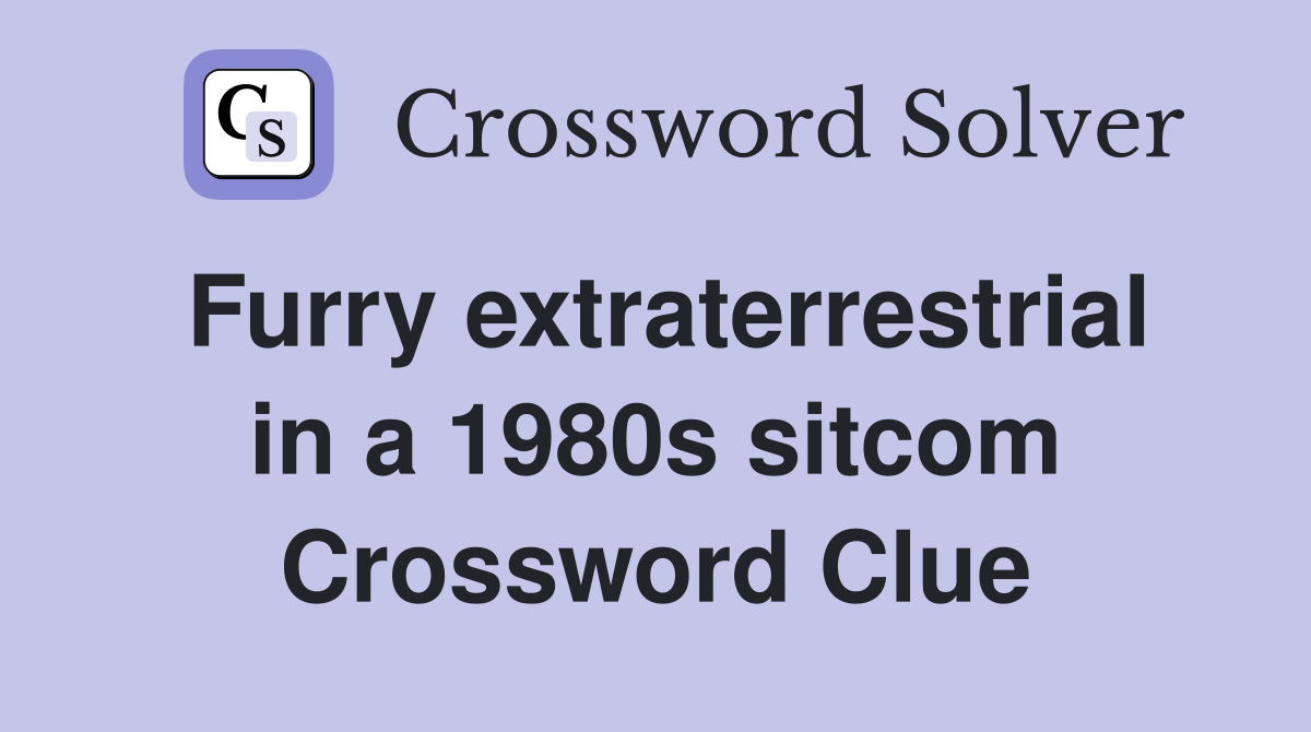 Furry extraterrestrial in a 1980s sitcom Crossword Clue