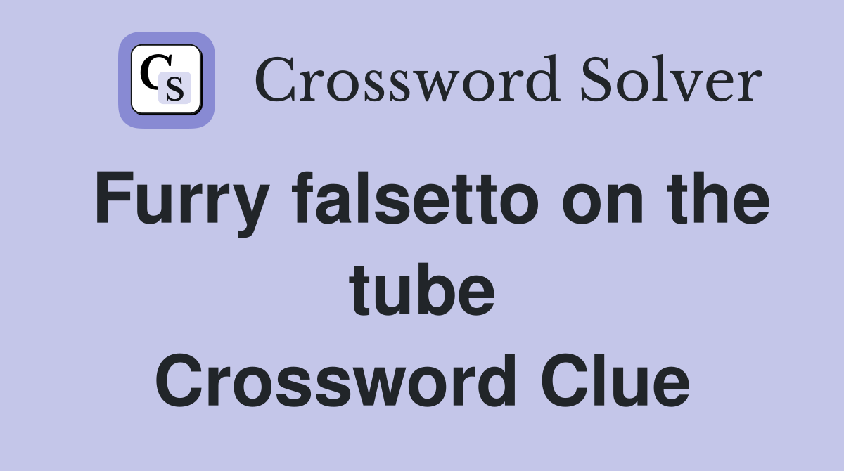 Furry falsetto on the tube Crossword Clue