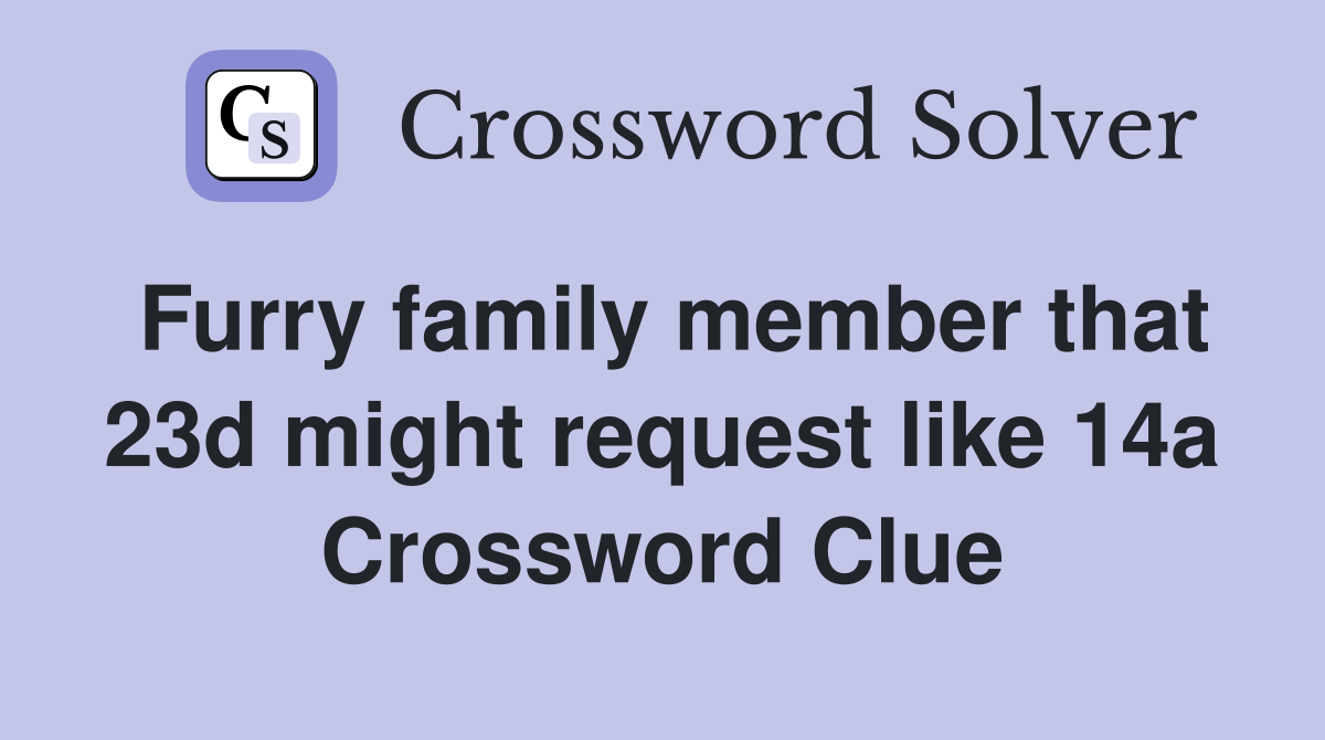 Furry family member that 23d might request like 14a Crossword Clue