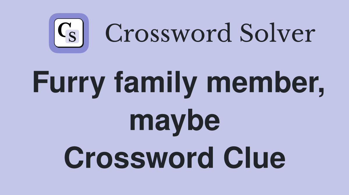 Furry family member, maybe Crossword Clue