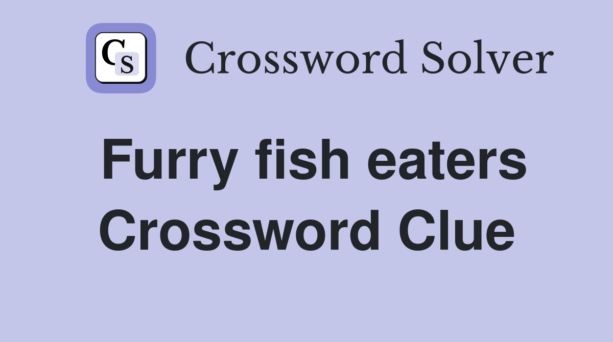 Furry fish eaters Crossword Clue