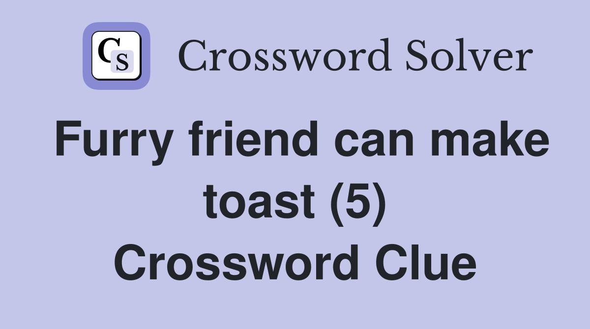 Furry friend can make toast (5) Crossword Clue