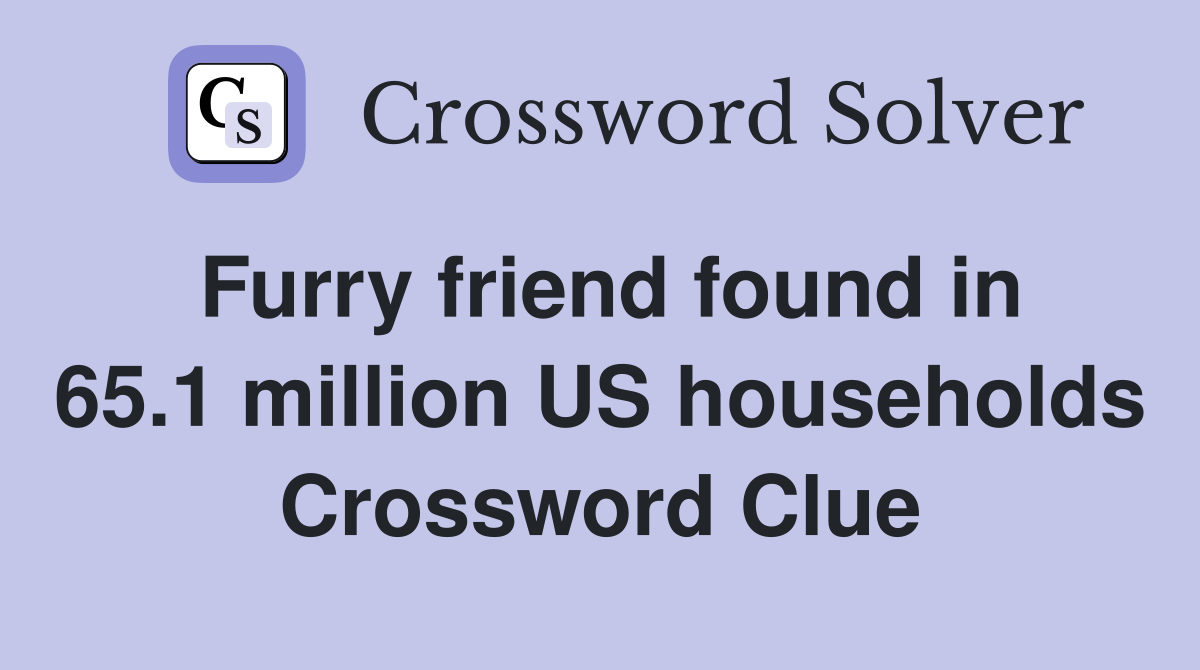 Furry friend found in 65.1 million US households Crossword Clue