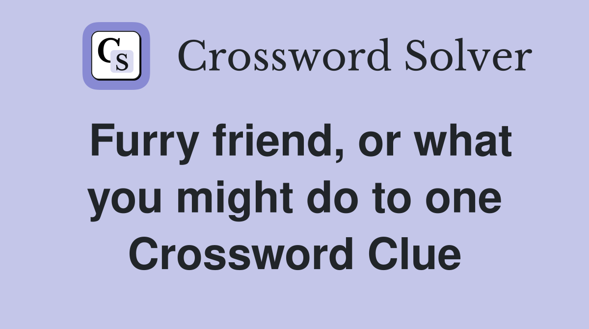 Furry friend, or what you might do to one Crossword Clue