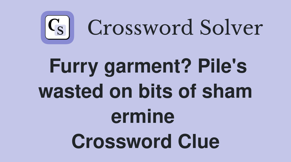 Furry garment? Pile's wasted on bits of sham ermine  Crossword Clue