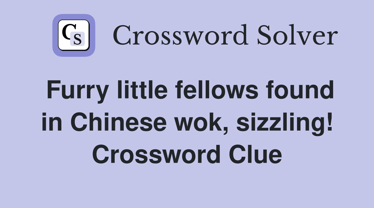 Furry little fellows found in Chinese wok, sizzling! Crossword Clue