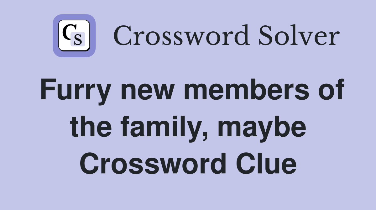 Furry new members of the family, maybe Crossword Clue