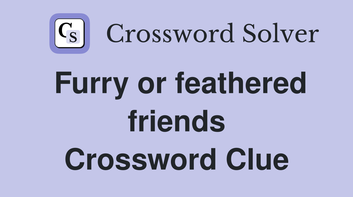 Furry or feathered friends Crossword Clue