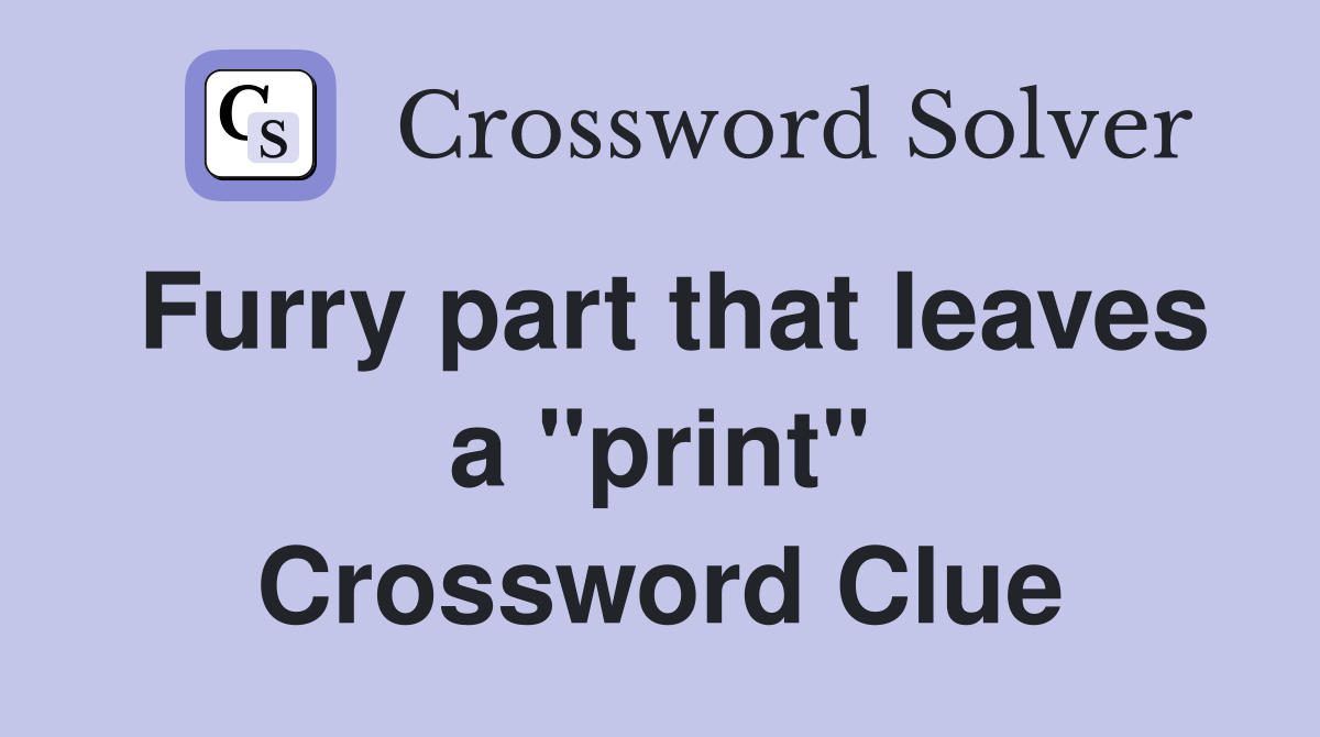 Furry part that leaves a "print" Crossword Clue