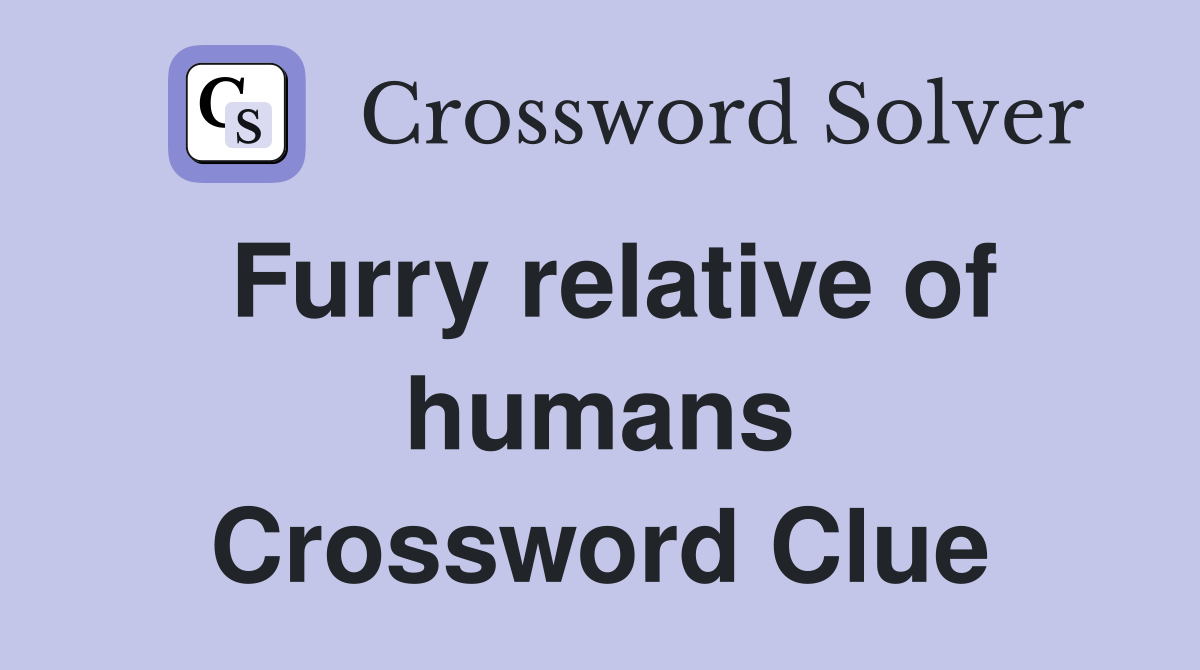 Furry relative of humans Crossword Clue