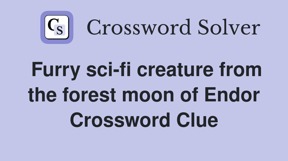 Furry sci-fi creature from the forest moon of Endor Crossword Clue
