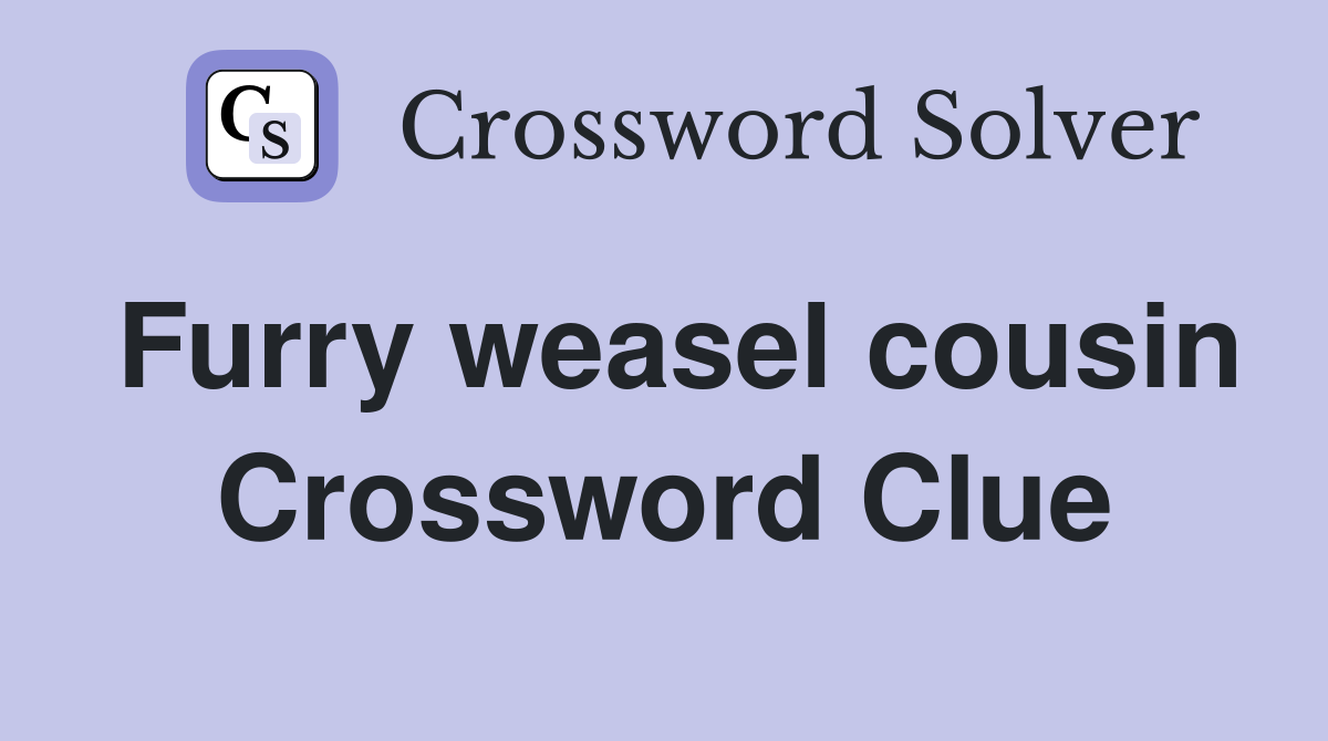 Furry weasel cousin Crossword Clue