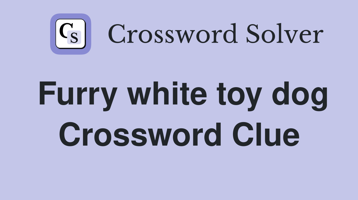 Furry white toy dog Crossword Clue