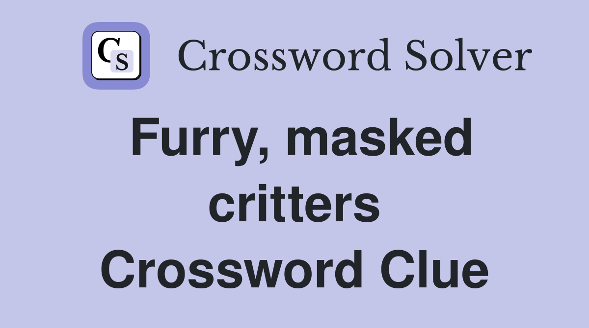 Furry, masked critters Crossword Clue