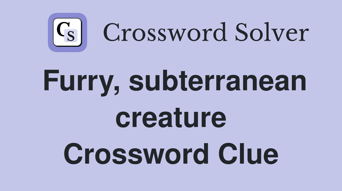 Furry, subterranean creature Crossword Clue