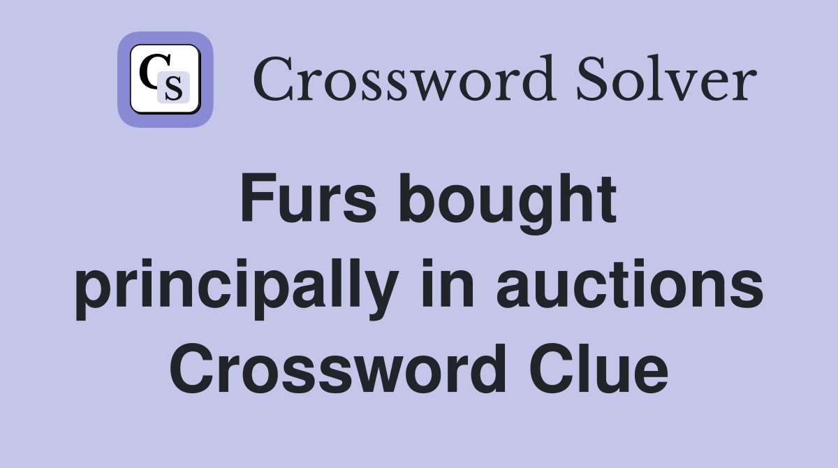 Furs bought principally in auctions Crossword Clue