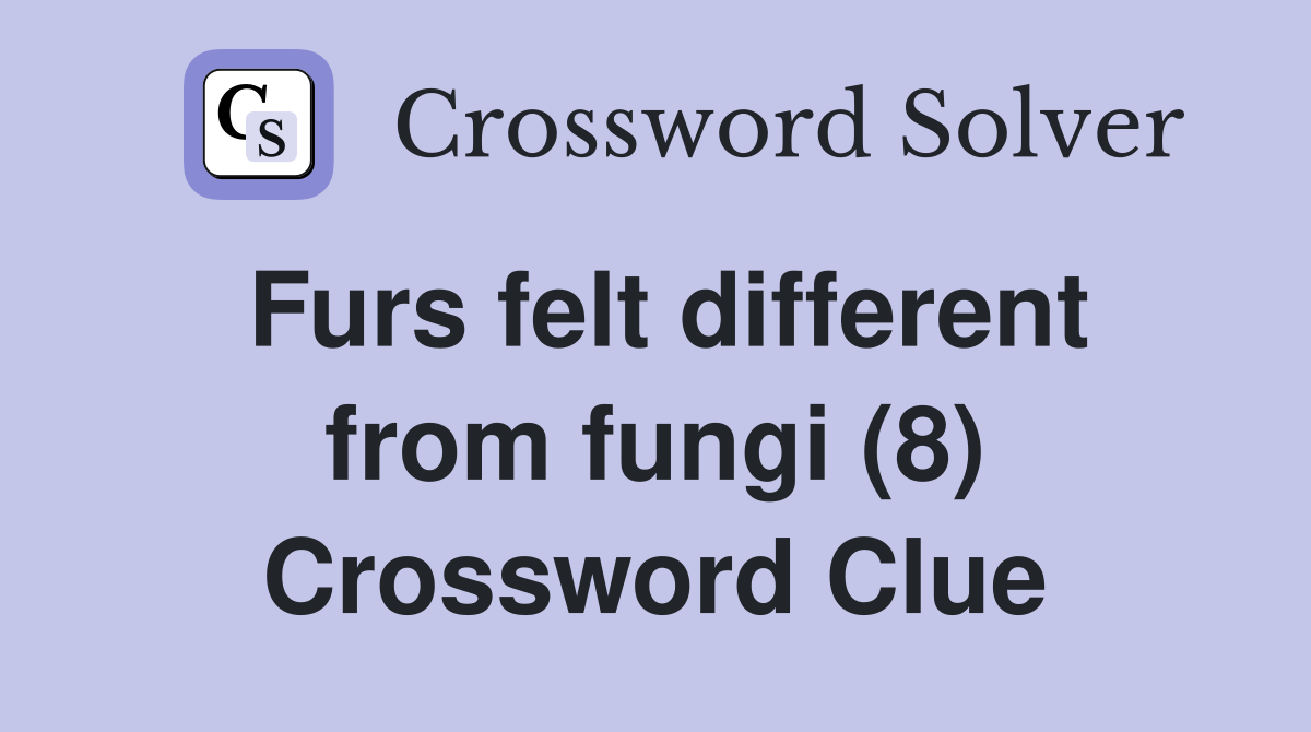 Furs felt different from fungi (8) Crossword Clue