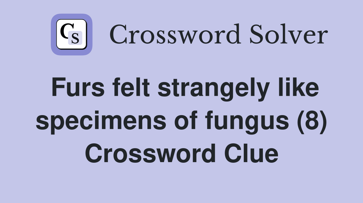 Furs felt strangely like specimens of fungus (8) Crossword Clue