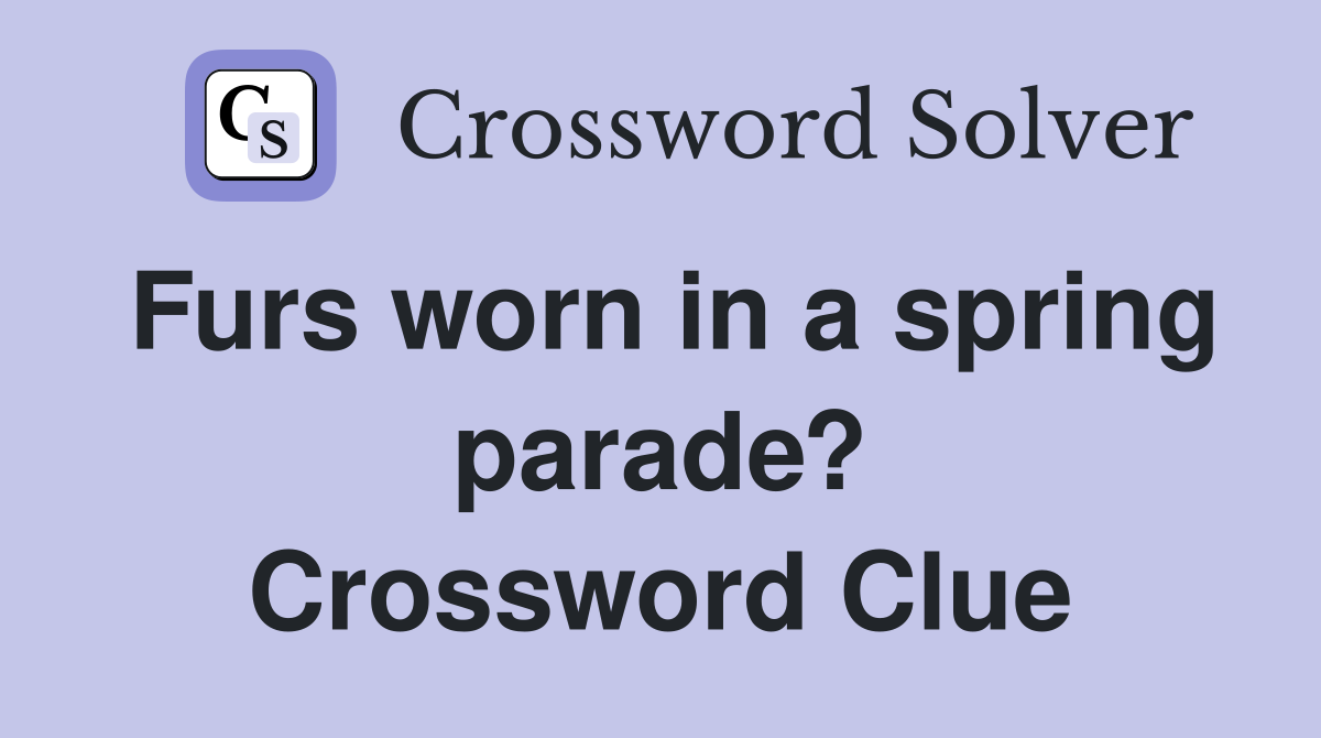 Furs worn in a spring parade? Crossword Clue