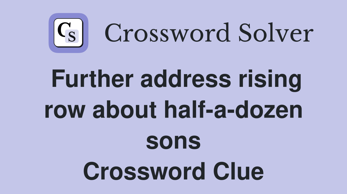 Further address rising row about half-a-dozen sons Crossword Clue