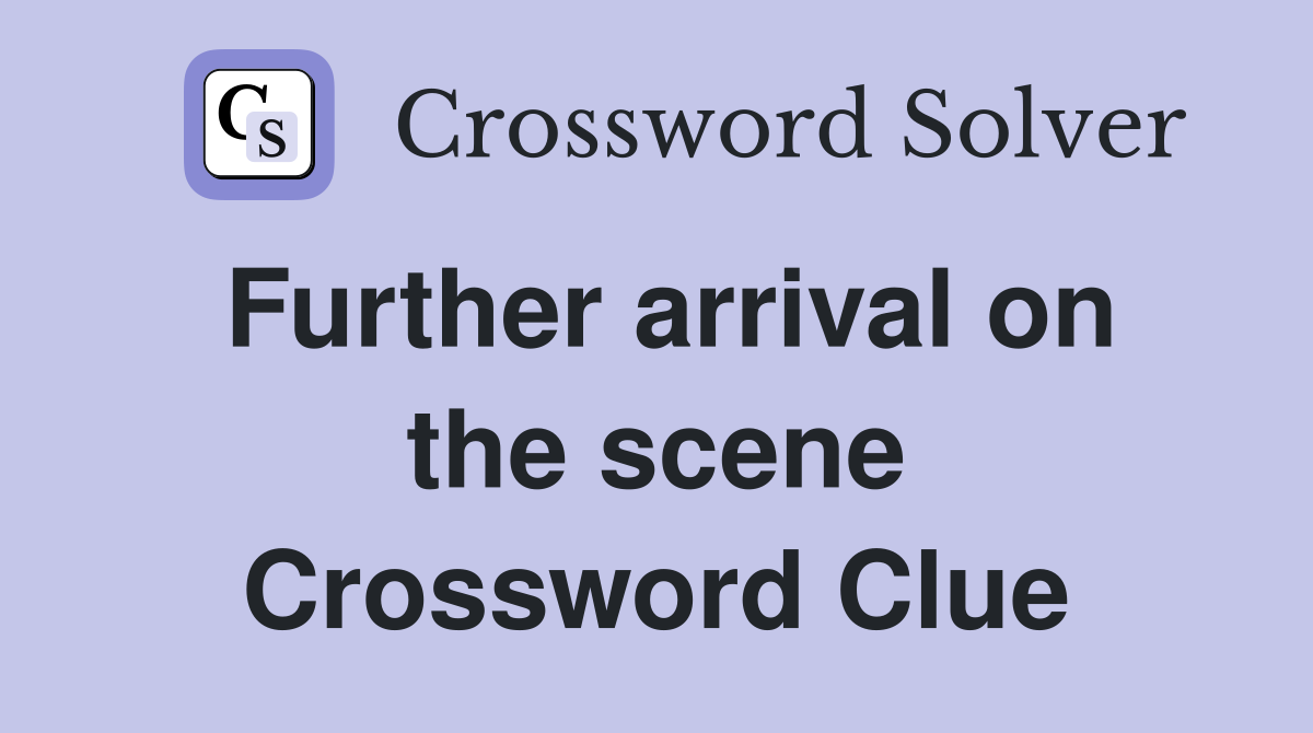 Further arrival on the scene Crossword Clue