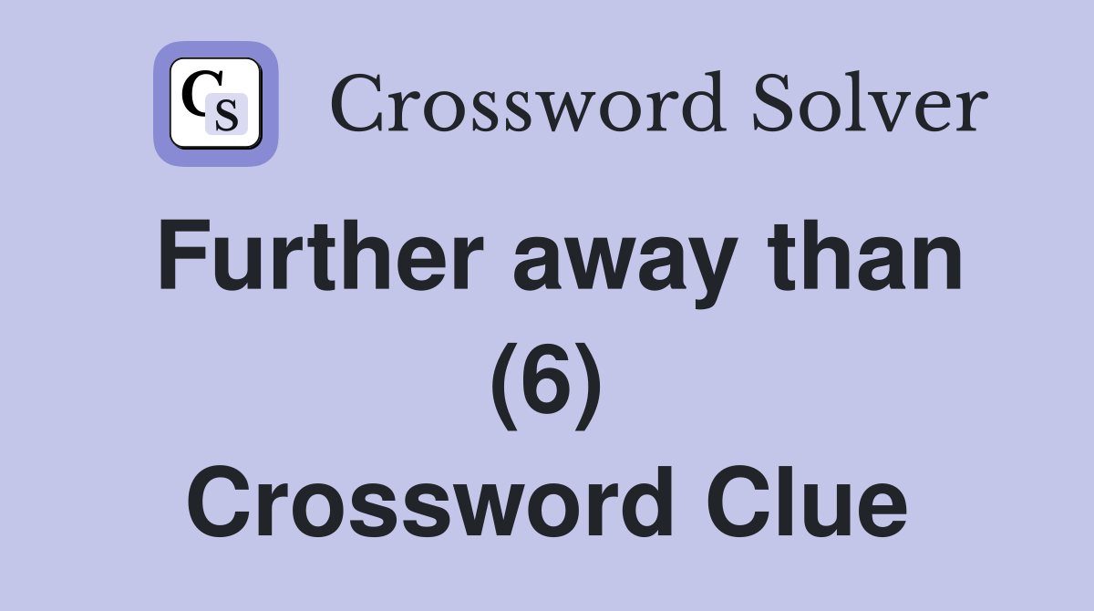 Further away than (6) Crossword Clue