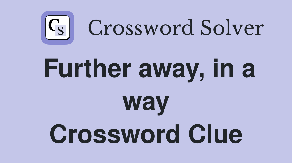 Further away, in a way Crossword Clue