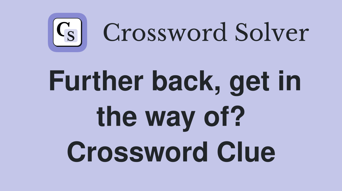 Further back, get in the way of? Crossword Clue