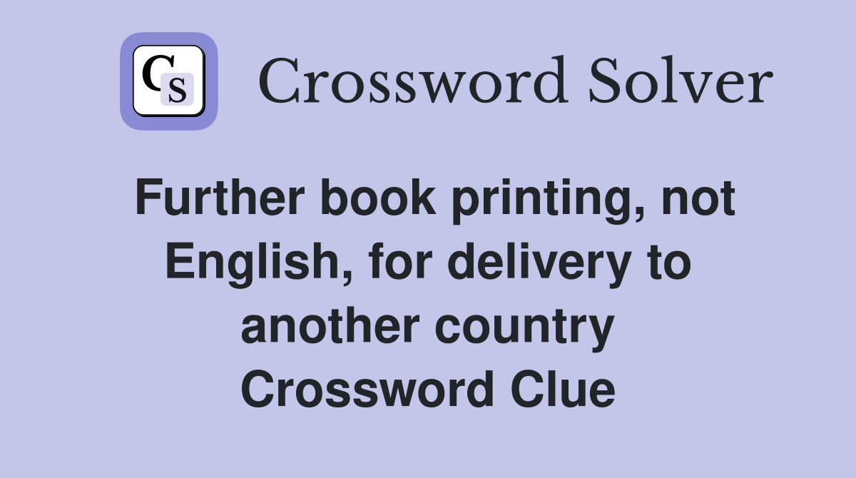 Further book printing, not English, for delivery to another country Crossword Clue