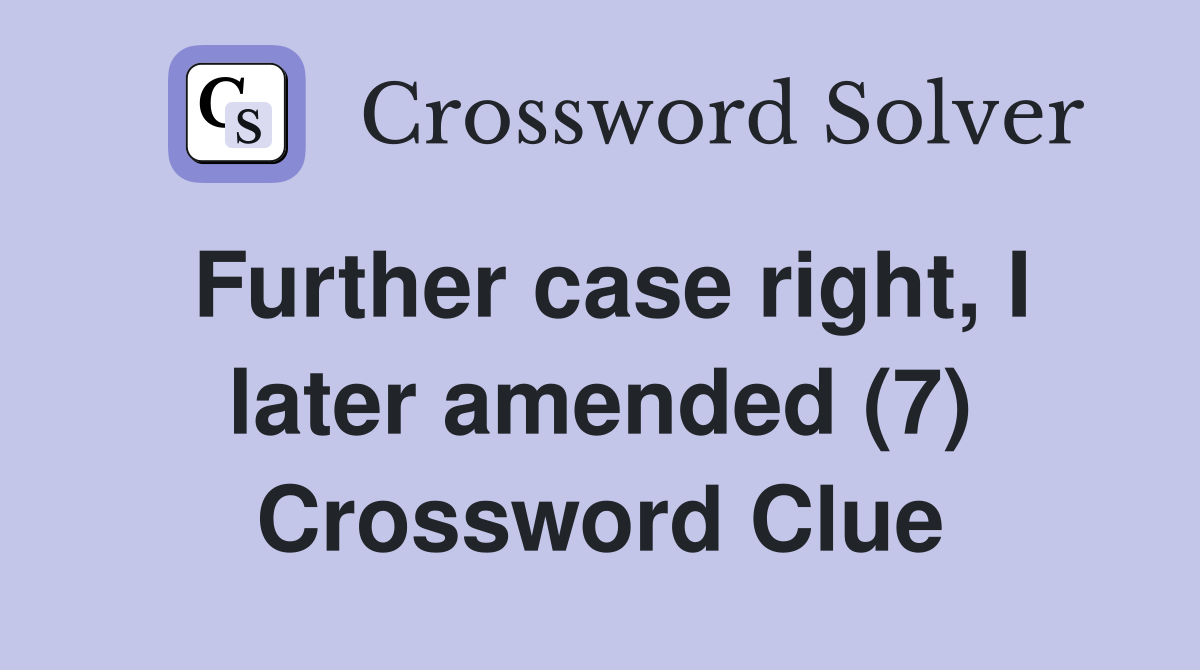 Further case right, I later amended (7) Crossword Clue