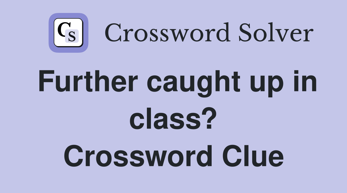 Further caught up in class? Crossword Clue