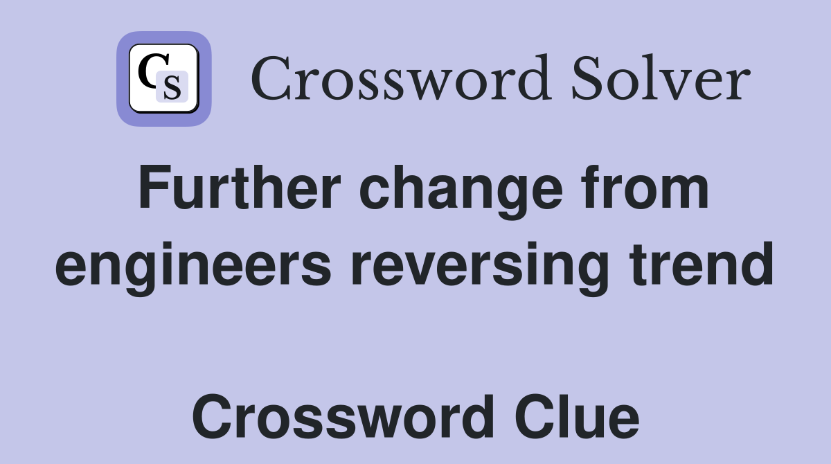 Further change from engineers reversing trend  Crossword Clue