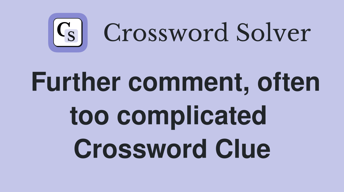 Further comment, often too complicated  Crossword Clue