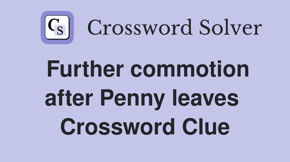 Further commotion after Penny leaves  Crossword Clue