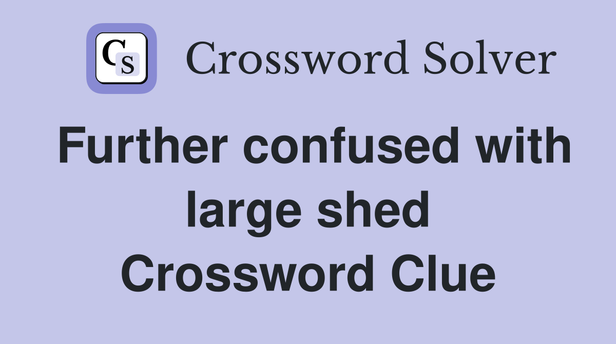 Further confused with large shed Crossword Clue