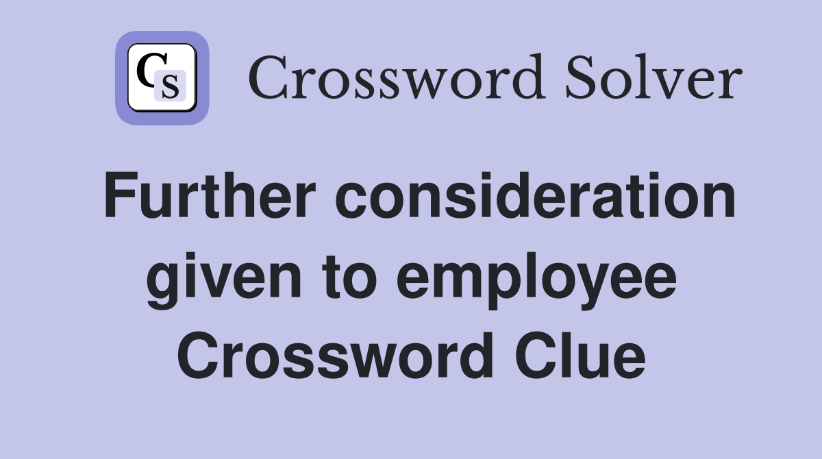 Further consideration given to employee Crossword Clue