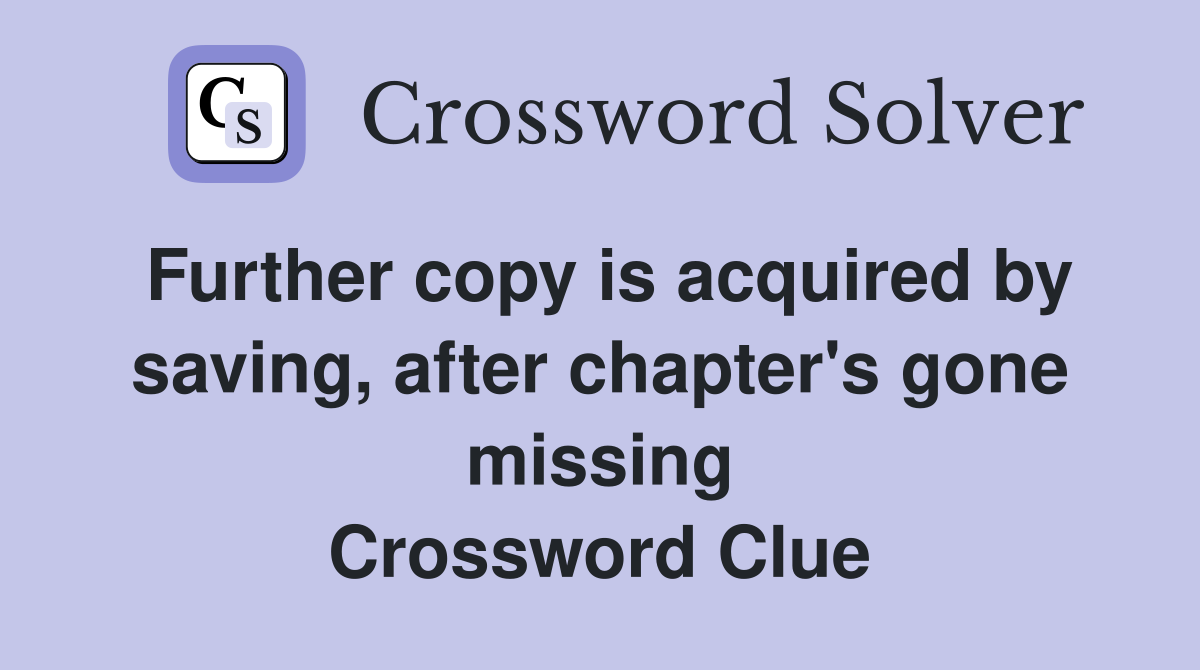 Further copy is acquired by saving, after chapter's gone missing Crossword Clue
