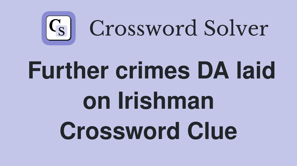 Further crimes DA laid on Irishman Crossword Clue