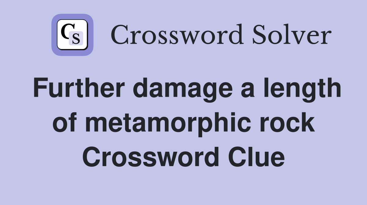 Further damage a length of metamorphic rock Crossword Clue