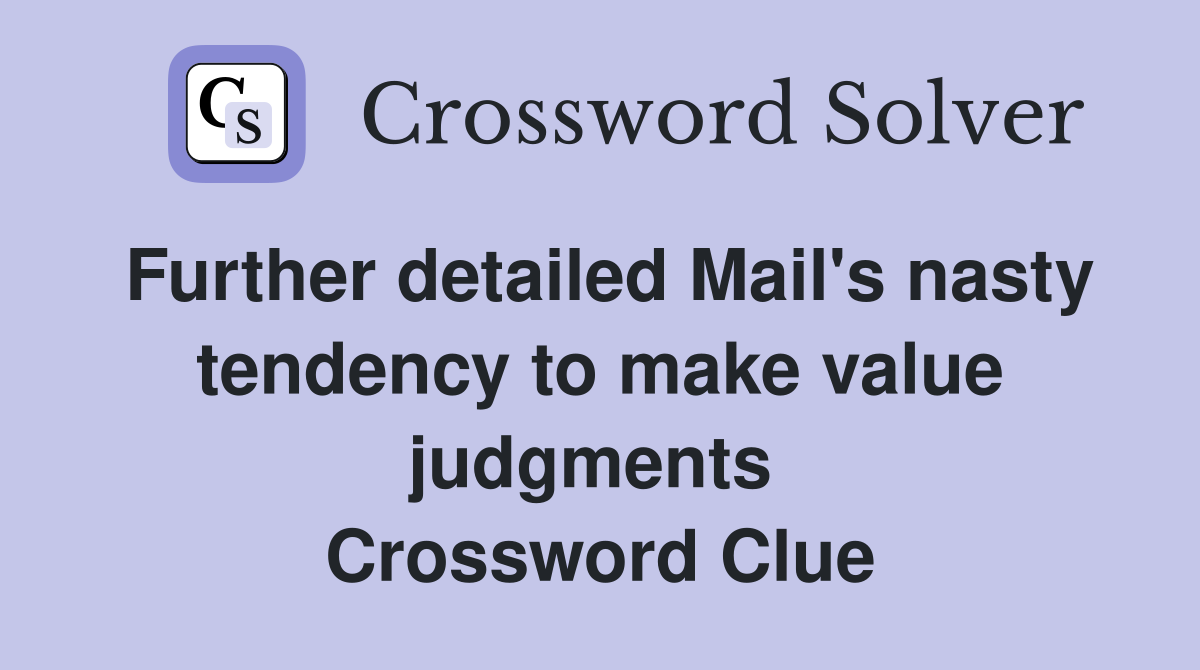 Further detailed Mail's nasty tendency to make value judgments  Crossword Clue