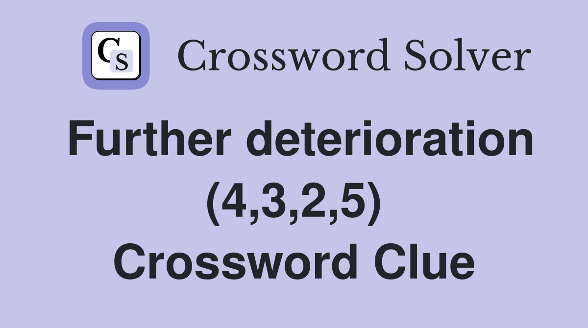 Further deterioration (4,3,2,5) Crossword Clue