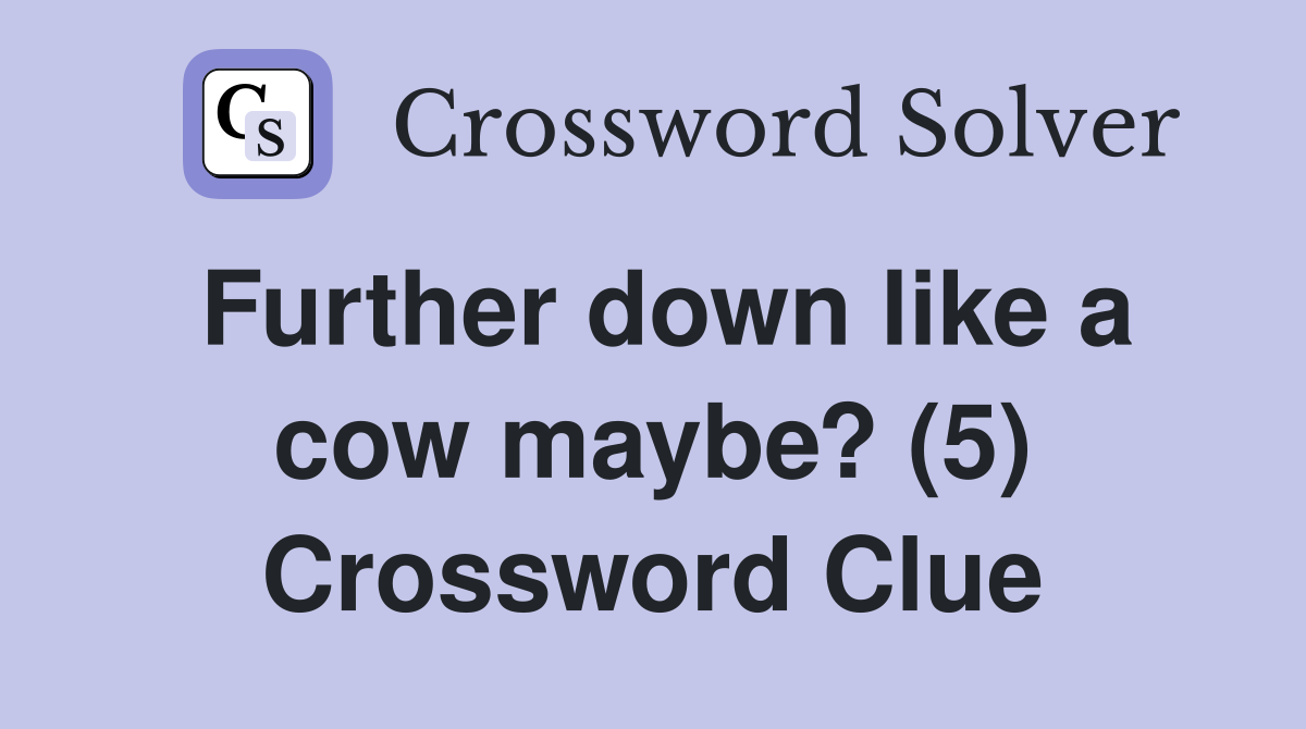 Further down like a cow maybe? (5) Crossword Clue