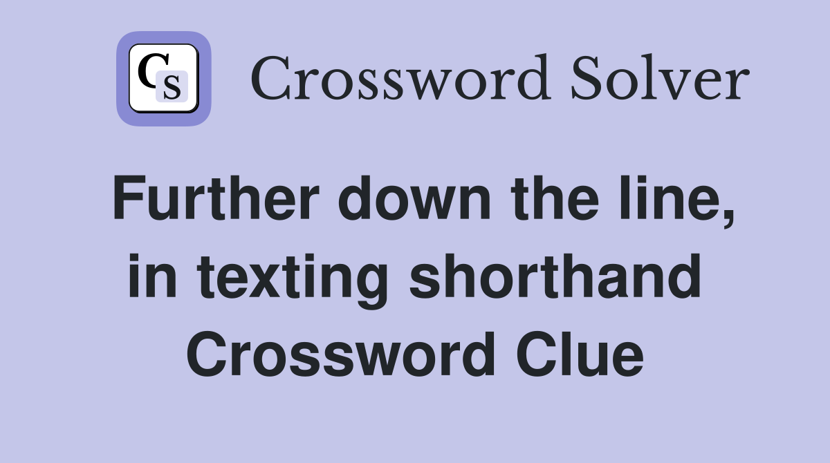 Further down the line, in texting shorthand Crossword Clue