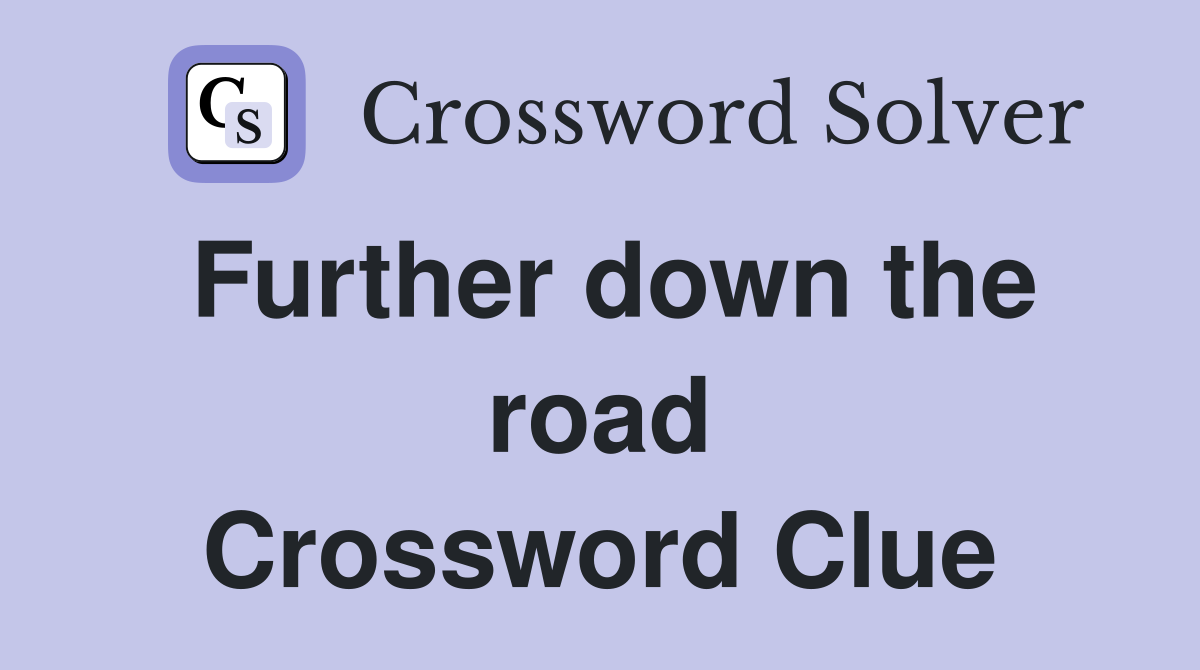 Further down the road Crossword Clue