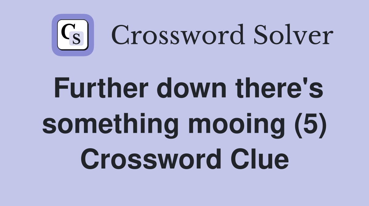 Further down there's something mooing (5) Crossword Clue