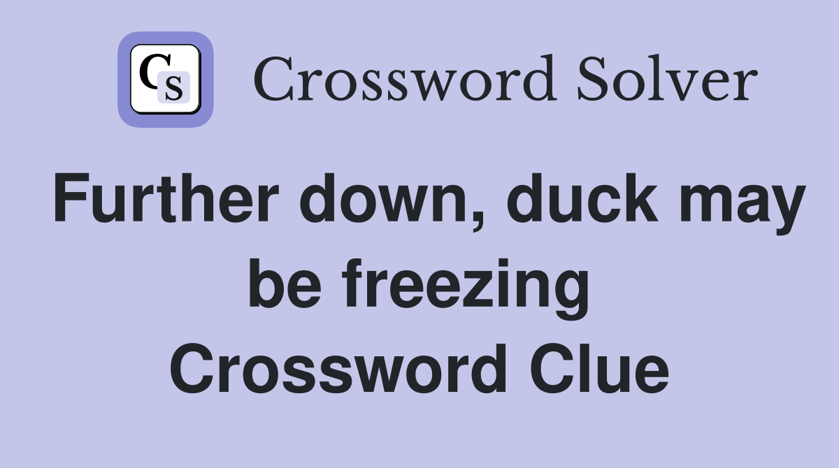 Further down, duck may be freezing Crossword Clue