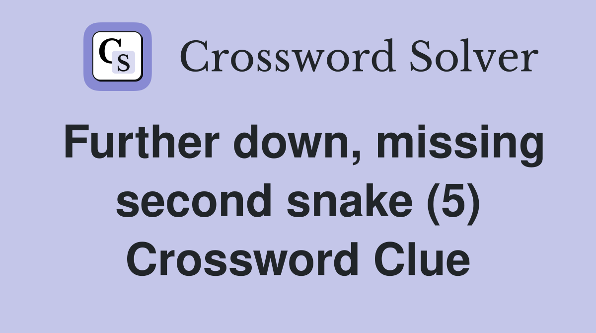 Further down, missing second snake (5) Crossword Clue